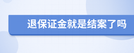 退保证金就是结案了吗