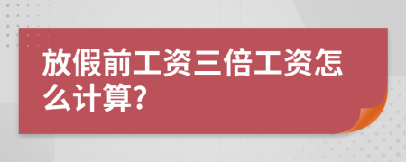 放假前工资三倍工资怎么计算?