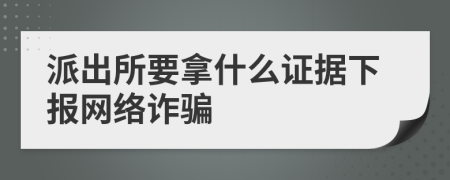 派出所要拿什么证据下报网络诈骗