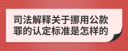 司法解释关于挪用公款罪的认定标准是怎样的