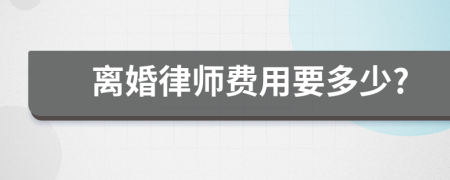 离婚律师费用要多少?