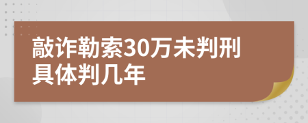 敲诈勒索30万未判刑具体判几年