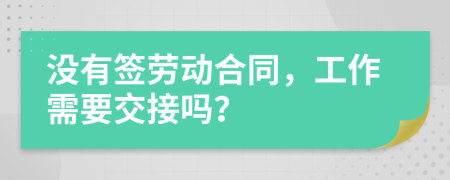 没有签劳动合同，工作需要交接吗？