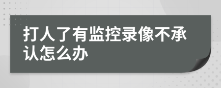 打人了有监控录像不承认怎么办