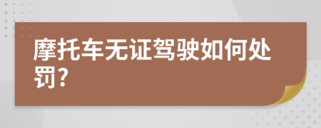 摩托车无证驾驶如何处罚?