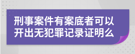 刑事案件有案底者可以开出无犯罪记录证明么