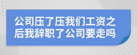 公司压了压我们工资之后我辞职了公司要走吗