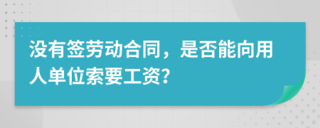没有签劳动合同，是否能向用人单位索要工资？