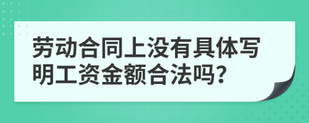 劳动合同上没有具体写明工资金额合法吗？