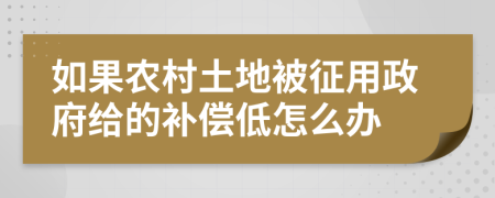 如果农村土地被征用政府给的补偿低怎么办