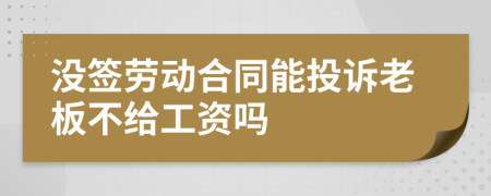 没签劳动合同能投诉老板不给工资吗