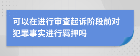 可以在进行审查起诉阶段前对犯罪事实进行羁押吗