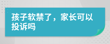 孩子软禁了，家长可以投诉吗