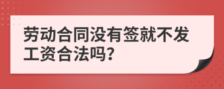 劳动合同没有签就不发工资合法吗？