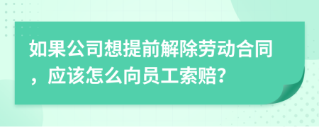 如果公司想提前解除劳动合同，应该怎么向员工索赔？