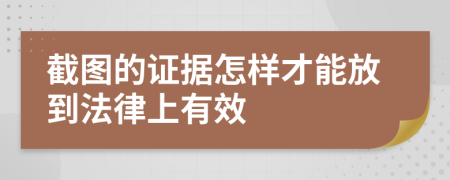 截图的证据怎样才能放到法律上有效