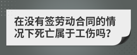 在没有签劳动合同的情况下死亡属于工伤吗？