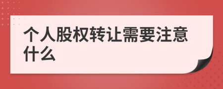 个人股权转让需要注意什么