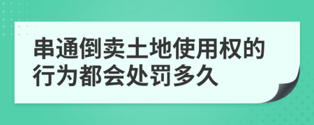 串通倒卖土地使用权的行为都会处罚多久