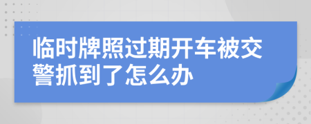 临时牌照过期开车被交警抓到了怎么办