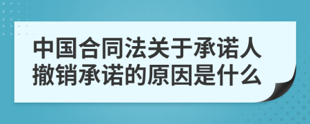 中国合同法关于承诺人撤销承诺的原因是什么