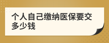 个人自己缴纳医保要交多少钱