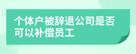 个体户被辞退公司是否可以补偿员工