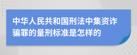 中华人民共和国刑法中集资诈骗罪的量刑标准是怎样的