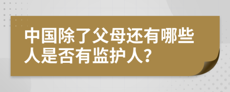 中国除了父母还有哪些人是否有监护人？