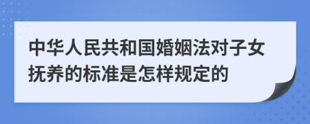 中华人民共和国婚姻法对子女抚养的标准是怎样规定的