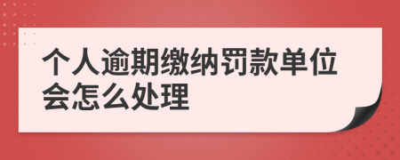 个人逾期缴纳罚款单位会怎么处理