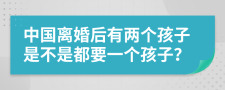 中国离婚后有两个孩子是不是都要一个孩子？