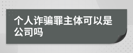 个人诈骗罪主体可以是公司吗