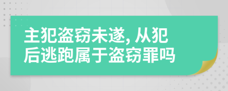 主犯盗窃未遂, 从犯后逃跑属于盗窃罪吗