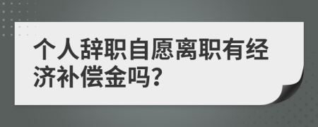 个人辞职自愿离职有经济补偿金吗？