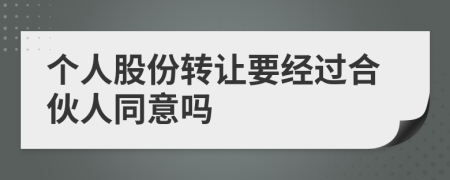 个人股份转让要经过合伙人同意吗