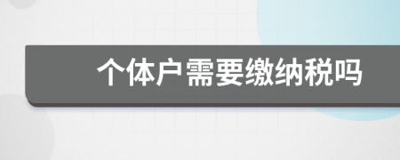 个体户需要缴纳税吗