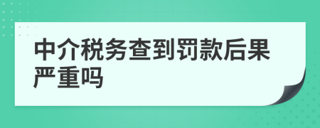 中介税务查到罚款后果严重吗