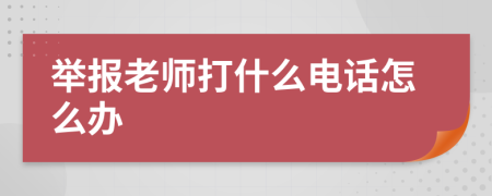 举报老师打什么电话怎么办