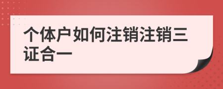 个体户如何注销注销三证合一