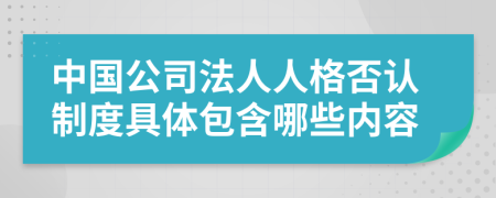 中国公司法人人格否认制度具体包含哪些内容