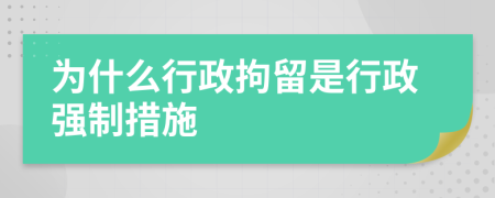 为什么行政拘留是行政强制措施