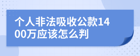 个人非法吸收公款1400万应该怎么判