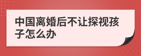 中国离婚后不让探视孩子怎么办