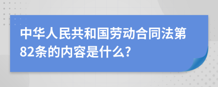 中华人民共和国劳动合同法第82条的内容是什么?