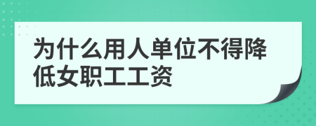 为什么用人单位不得降低女职工工资