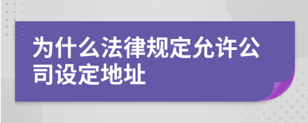 为什么法律规定允许公司设定地址