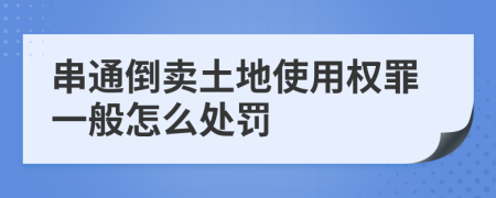 串通倒卖土地使用权罪一般怎么处罚