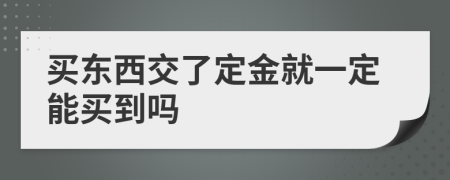 买东西交了定金就一定能买到吗