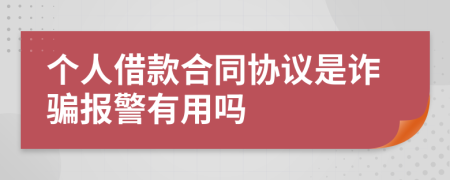 个人借款合同协议是诈骗报警有用吗